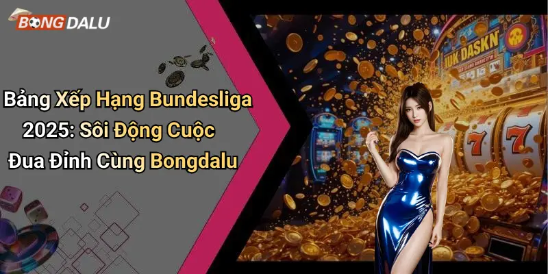 Bảng Xếp Hạng Bundesliga 2025: Sôi Động Cuộc Đua Đỉnh Cùng Bongdalu