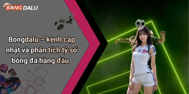 Bongdalu – kênh cập nhật và phân tích tỷ số bóng đá hàng đầu