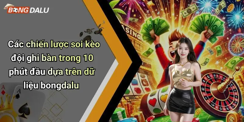 Các chiến lược soi kèo đội ghi bàn trong 10 phút đầu dựa trên dữ liệu bongdalu