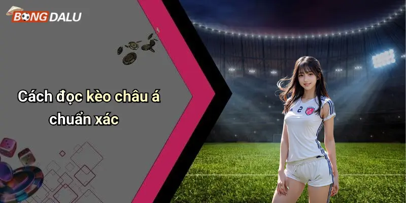 Cách đọc kèo châu á chuẩn xác