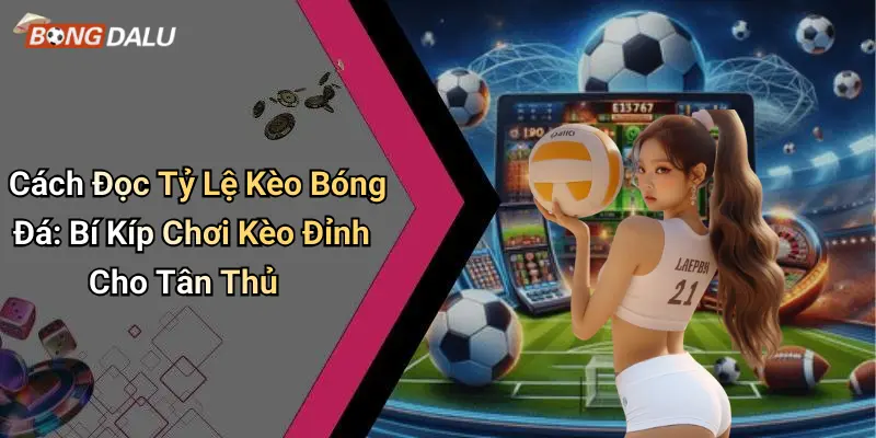 Cách Đọc Tỷ Lệ Kèo Bóng Đá: Bí Kíp Chơi Kèo Đỉnh Cho Tân Thủ
