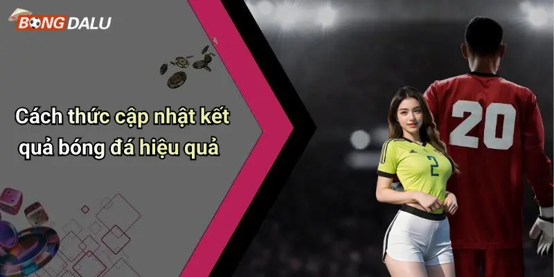 Cách thức cập nhật kết quả bóng đá hiệu quả
