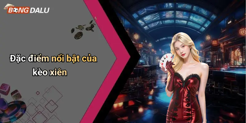 Đặc điểm nổi bật của kèo xiên