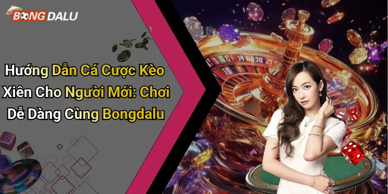 Hướng Dẫn Cá Cược Kèo Xiên Cho Người Mới: Chơi Dễ Dàng Cùng Bongdalu