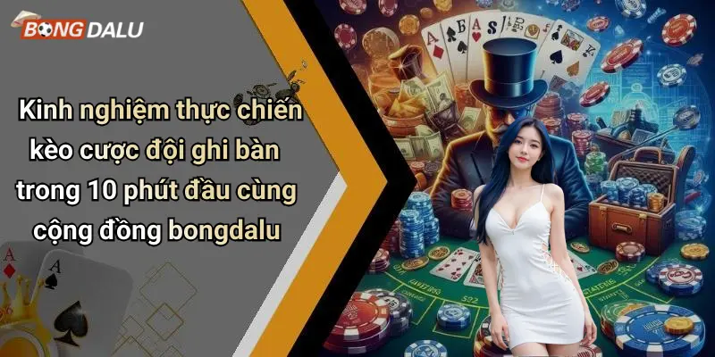 Kinh nghiệm thực chiến kèo cược đội ghi bàn trong 10 phút đầu cùng cộng đồng bongdalu