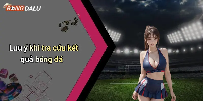 Lưu ý khi tra cứu kết quả bóng đá