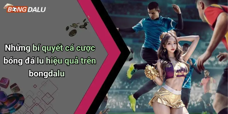 Những bí quyết cá cược bóng đá lu hiệu quả trên bongdalu