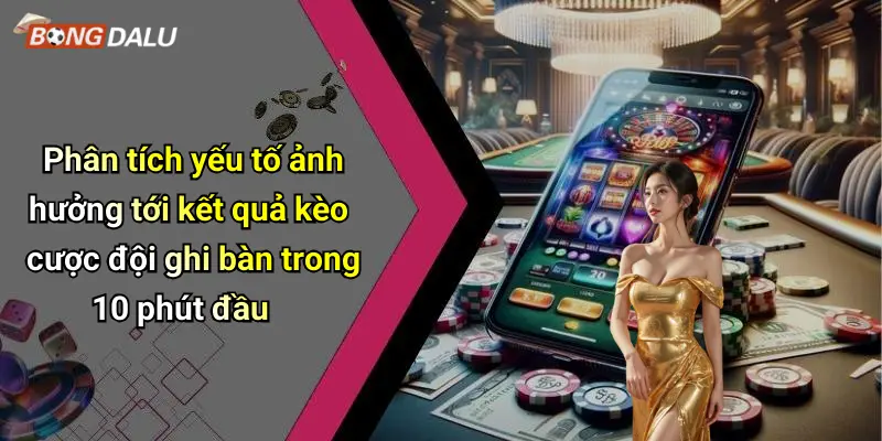 Phân tích yếu tố ảnh hưởng tới kết quả kèo cược đội ghi bàn trong 10 phút đầu