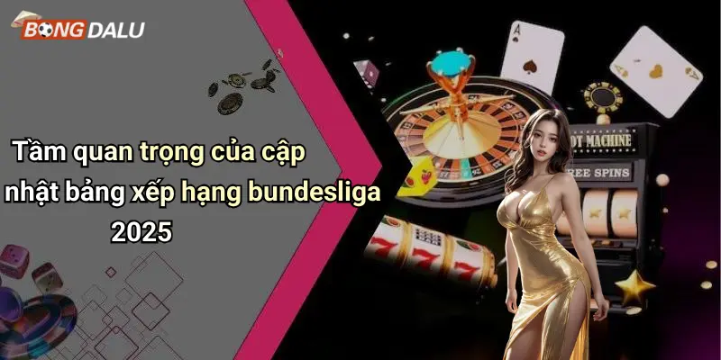 Tầm quan trọng của cập nhật bảng xếp hạng bundesliga 2025