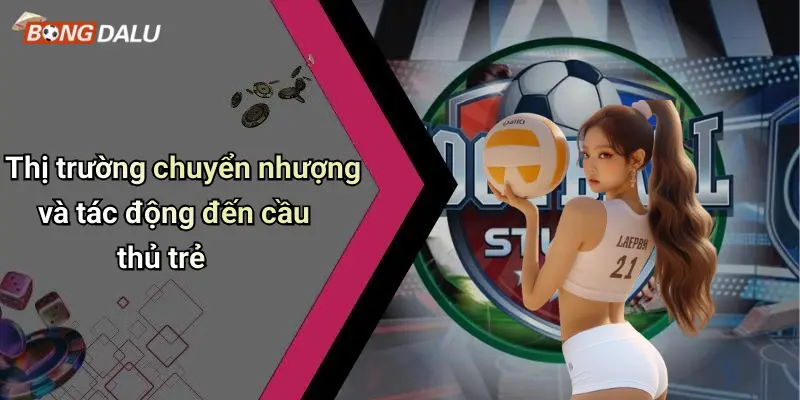 Thị trường chuyển nhượng và tác động đến cầu thủ trẻ