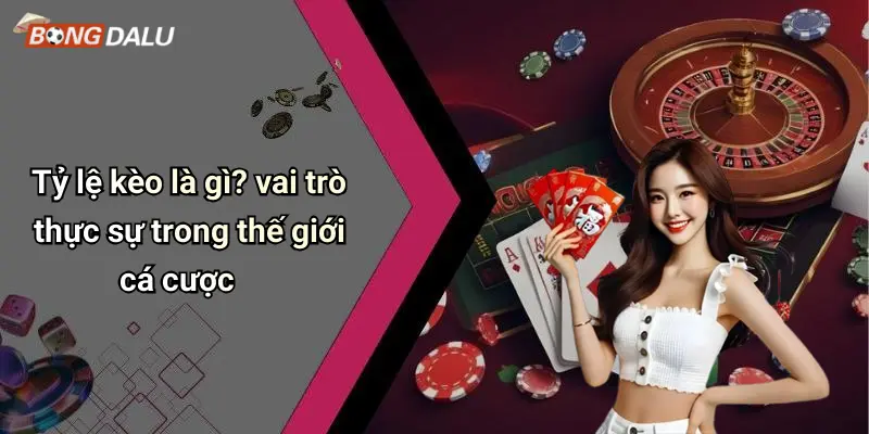Tỷ lệ kèo là gì? vai trò thực sự trong thế giới cá cược