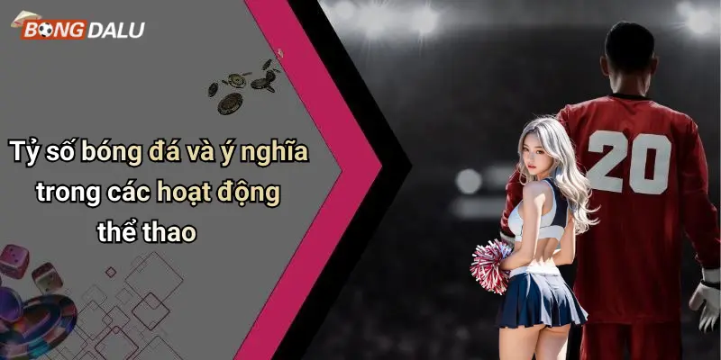 Tỷ số bóng đá và ý nghĩa trong các hoạt động thể thao