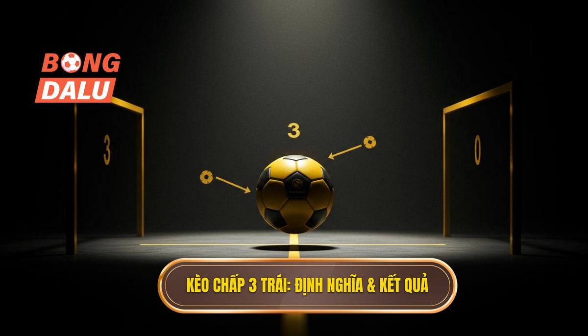 I. Kèo Chấp 3 Trái_ Định Nghĩa Và Các Kịch Bản Thắng Thua