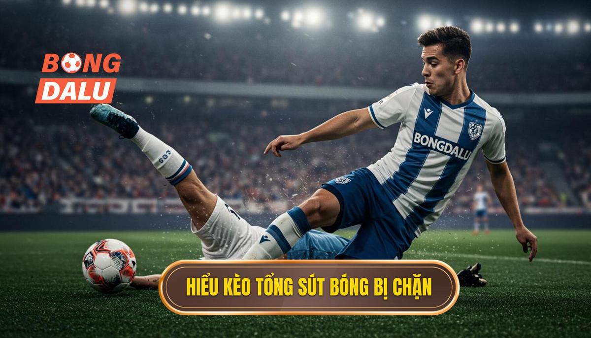 Phần 1: Khái Niệm Cơ Bản Về Kèo Cược Tổng Số Lần Sút Bóng Bị Chặn