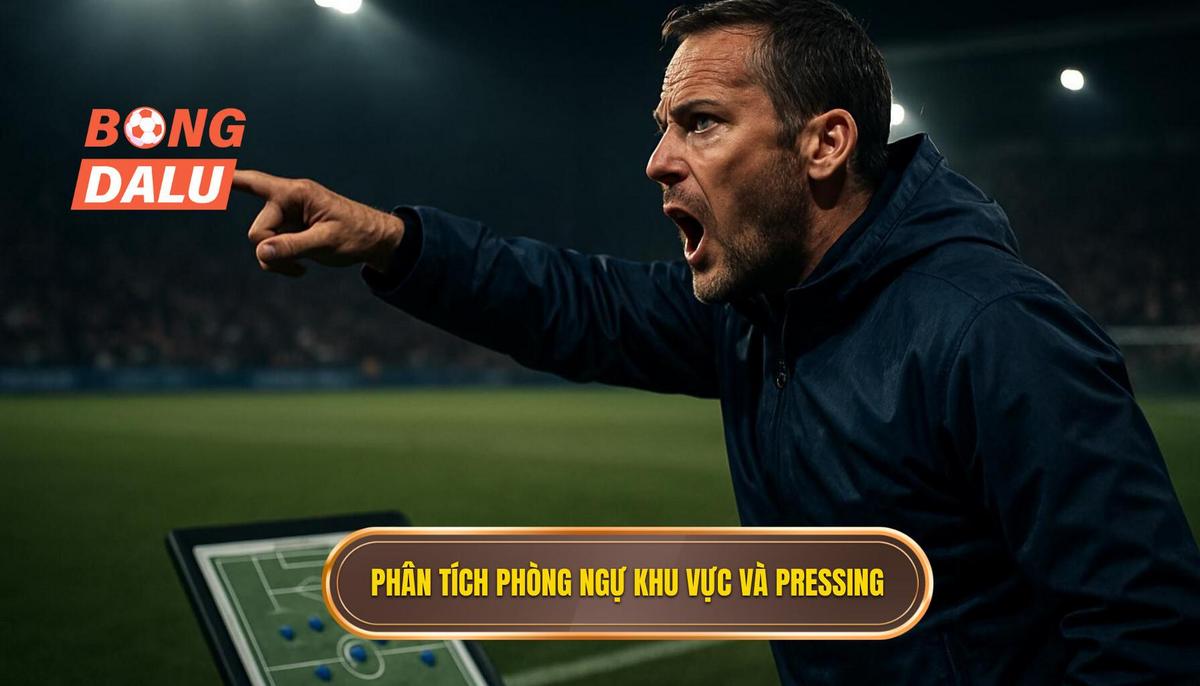 Phân tích chuyên sâu về phòng ngự khu vực và pressing
