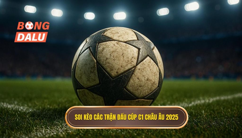 Soi kèo các trận đấu cúp C1 châu Âu 2025