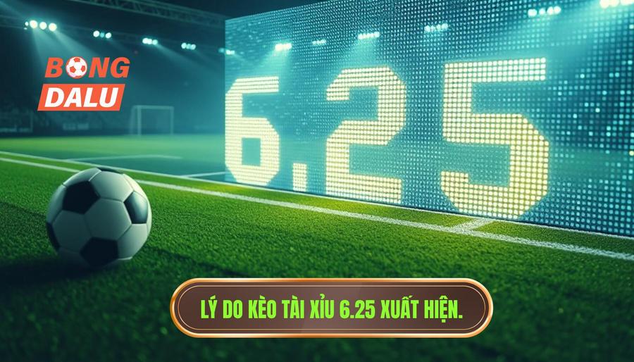 Tại sao kèo tài xỉu 6.25 lại xuất hiện? Phân tích đa chiều
