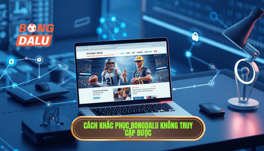 2. Tổng hợp cách khắc phục khi Bongdalu không truy cập được hiệu quả nhất 2. Tổng hợp cách khắc phục khi Bongdalu không truy cập được hiệu quả nhất